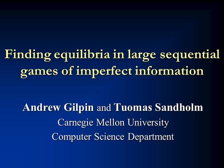 Finding equilibria in large sequential games of imperfect information Andrew Gilpin and Tuomas Sandholm Carnegie Mellon University Computer Science Department.