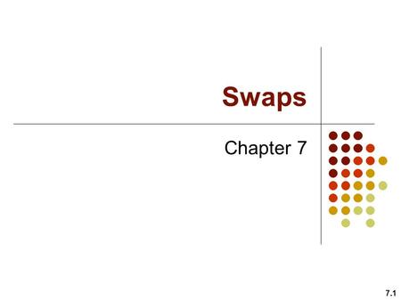 Swaps Chapter 7 7.1. Goals of Chapter 7 7.2 Introduce interest rate (IR) swaps ( 利率交換 ) – Definition for swaps – An illustrative example for IR swaps.
