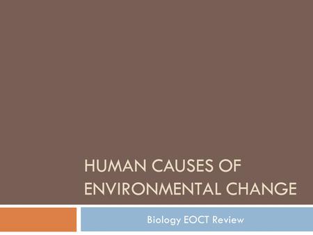 HUMAN CAUSES OF ENVIRONMENTAL CHANGE Biology EOCT Review.
