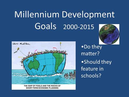 Millennium Development Goals 2000-2015 Do they matter? Should they feature in schools?