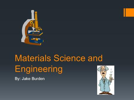 Materials Science and Engineering By: Jake Burden.