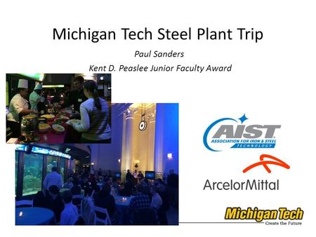 Materials Science and Engineering Michigan Tech Steel Plant Trip Paul Sanders Kent D. Peaslee Junior Faculty Award Materials Science and Engineering.