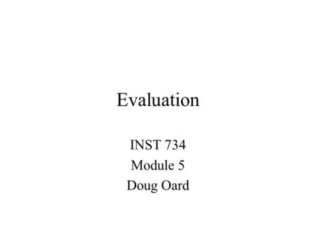 Evaluation INST 734 Module 5 Doug Oard. Agenda Evaluation fundamentals Test collections: evaluating sets Test collections: evaluating rankings  Interleaving.