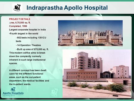 PROJECT DETAILS A rea, 6,75,000 sq. ft. Completed, 1996 Largest corporate hospital in India Fourth largest in the world –652 beds including 138 ICU beds.