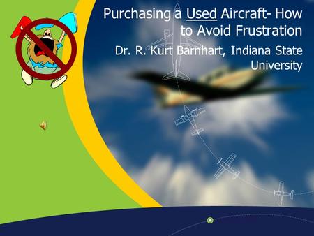 Purchasing a Used Aircraft- How to Avoid Frustration Dr. R. Kurt Barnhart, Indiana State University.
