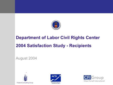 Federal Consulting Group August 2004 Department of Labor Civil Rights Center 2004 Satisfaction Study - Recipients.