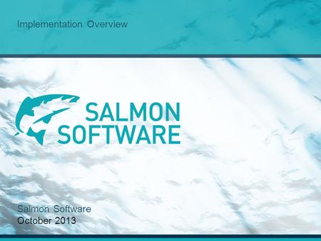 Implementation Overview Salmon Software October 2013.