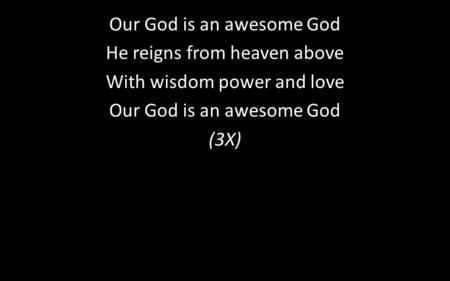 Our God is an awesome God He reigns from heaven above With wisdom power and love Our God is an awesome God (3X)