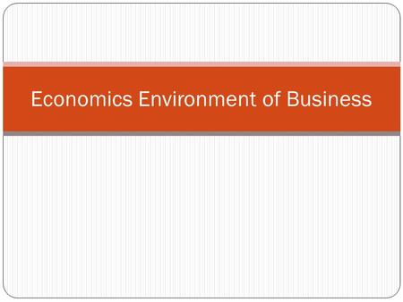 Economics Environment of Business. Economics Environment The definition of economic environment is the environment in which businesses operate that.