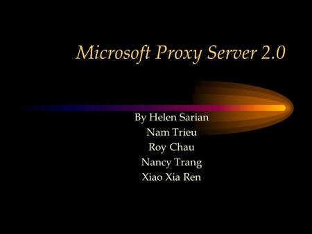 Microsoft Proxy Server 2.0 By Helen Sarian Nam Trieu Roy Chau Nancy Trang Xiao Xia Ren.
