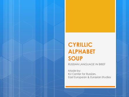 CYRILLIC ALPHABET SOUP RUSSIAN LANGUAGE IN BRIEF Made by: KU Center for Russian, East European & Eurasian Studies.