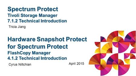 Spectrum Protect Tivoli Storage Manager 7.1.2 Technical Introduction Tricia Jiang Hardware Snapshot Protect for Spectrum Protect FlashCopy Manager 4.1.2.