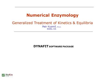 Numerical Enzymology Generalized Treatment of Kinetics & Equilibria Petr Kuzmič, Ph.D. BioKin, Ltd. DYNAFIT SOFTWARE PACKAGE.