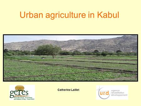 Urban agriculture in Kabul Catherine Laillet. Programm GERES en afgha.