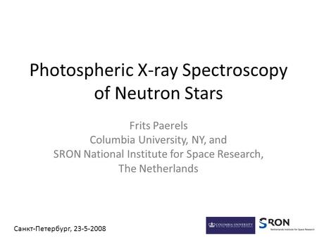 Photospheric X-ray Spectroscopy of Neutron Stars Frits Paerels Columbia University, NY, and SRON National Institute for Space Research, The Netherlands.