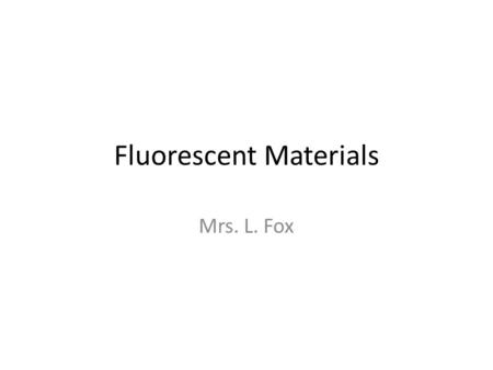 Fluorescent Materials Mrs. L. Fox. What is Fluorescence? The emission of electromagnetic radiation, especially of visible light, stimulated in a substance.