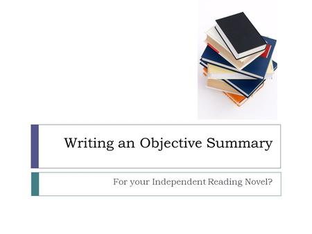 Writing an Objective Summary For your Independent Reading Novel?
