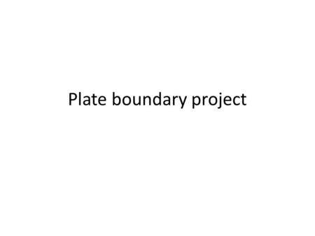 Plate boundary project. Instructions Today you will be making plans to make a power point project over tectonic plate boundaries. You will need to include.