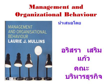Management and Organizational Behaviour นำเสนอโดย อริสรา เสริม แก้ว คณะ บริหารธุรกิจ.