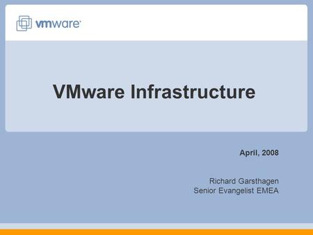 VMware Infrastructure April, 2008 Richard Garsthagen Senior Evangelist EMEA.