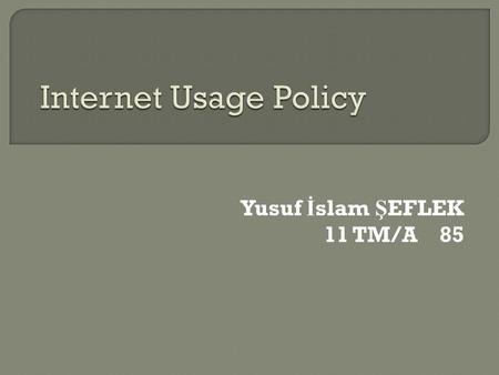 Yusuf İ slam Ş EFLEK 11 TM/A 85.  An acceptable use policy is a set of rules applied by the owner/manager of a network, website or large computer system.