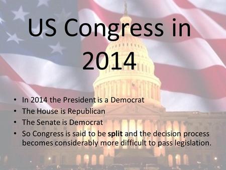 US Congress in 2014 In 2014 the President is a Democrat The House is Republican The Senate is Democrat So Congress is said to be split and the decision.