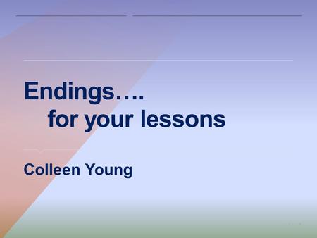 1| Endings…. for your lessons ​ Colleen Young. 2| What makes a good ending to a lesson? ​ Have you planned the end of your lesson to: ​ Help you confirm.