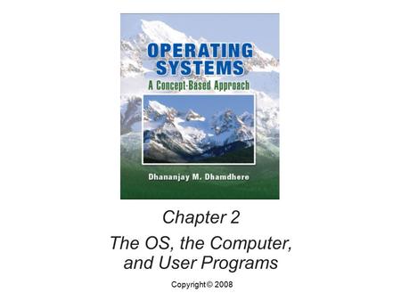 Chapter 2 The OS, the Computer, and User Programs Copyright © 2008.
