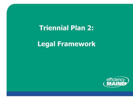 Triennial Plan 2: Legal Framework. About Us  Efficiency Maine is an independent trust – Accounts and administrative responsibilities transferred from.