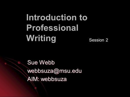 Introduction to Professional Writing Sue Webb AIM: webbsuza Session 2.