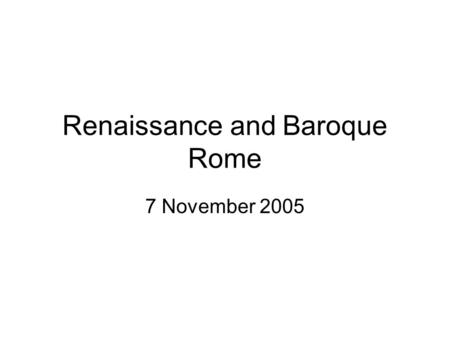 Renaissance and Baroque Rome 7 November 2005. Introduction Medieval Rome Late Medieval Politics Renaissance Rome Baroque Rome Modern Rome.