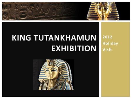 2012 Holiday Visit KING TUTANKHAMUN EXHIBITION The exhibition spans 2,000 years and some of the most notable leaders of ancient Egypt:  Largest image.