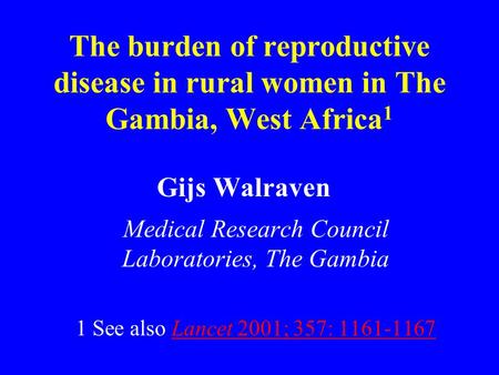 The burden of reproductive disease in rural women in The Gambia, West Africa 1 Gijs Walraven Medical Research Council Laboratories, The Gambia 1 See also.