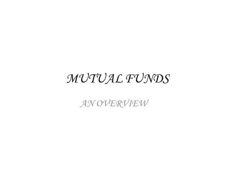 MUTUAL FUNDS AN OVERVIEW. MYTHS ABOUT MUTUAL FUNDS 1.Mutual Funds invest only in shares. 2. Mutual Funds are prone to very high risks/actively traded.