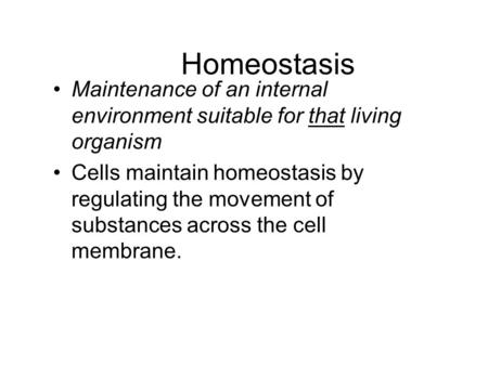 Homeostasis Maintenance of an internal environment suitable for that living organism Cells maintain homeostasis by regulating the movement of substances.