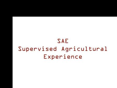SAE Supervised Agricultural Experience. All You Need to Know: Why SAE? Types of SAEs SAE Ideas Keeping Records.