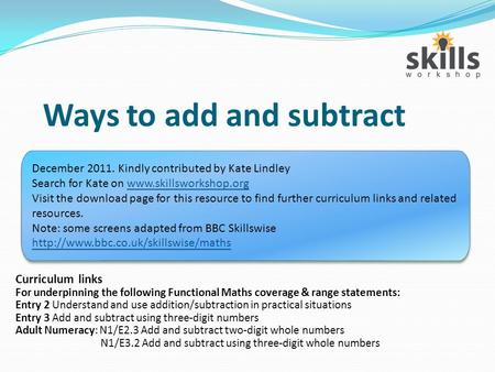 Ways to add and subtract Curriculum links For underpinning the following Functional Maths coverage & range statements: Entry 2 Understand and use addition/subtraction.