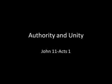 Authority and Unity John 11-Acts 1. And he [the Father] has given him [Jesus] authority to execute judgment, because he is the Son of Man. 5:27 (ESV)