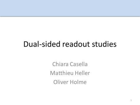 Dual-sided readout studies Chiara Casella Matthieu Heller Oliver Holme 1.
