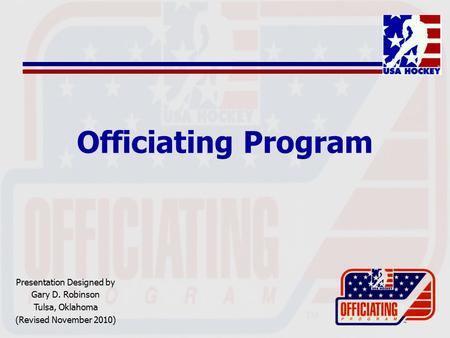 Officiating Program Presentation Designed by Gary D. Robinson Tulsa, Oklahoma (Revised November 2010)