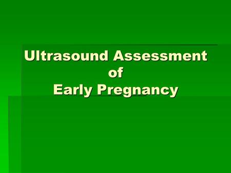 Ultrasound Assessment of Early Pregnancy. from to THE ONLY PERIOD OF GESTATION NOT DETECTED DIRECTLY.