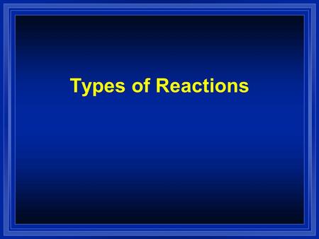 Types of Reactions l Reactions fall into 5 categories. l We will recognize the type by the reactants.