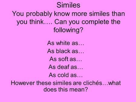 Similes You probably know more similes than you think…. Can you complete the following? As white as… As black as… As soft as… As deaf as… As cold as… However.