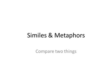 Similes & Metaphors Compare two things. Simile -Compares two things - Uses ‘like’ or ‘as’ _______________ is as ______________ as a _____________ _______________.