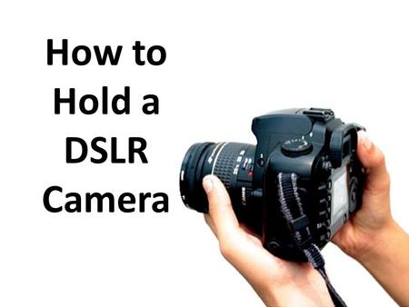 How to Hold a DSLR Camera. Hold Onto It With Two Hands.