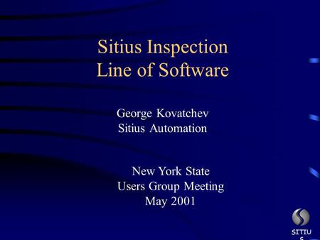 George Kovatchev Sitius Automation SITIU S Sitius Inspection Line of Software New York State Users Group Meeting May 2001.