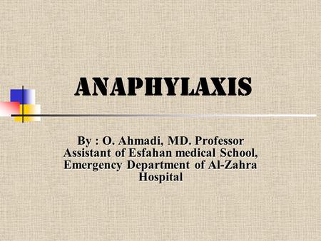 Anaphylaxis By : O. Ahmadi, MD. Professor Assistant of Esfahan medical School, Emergency Department of Al-Zahra Hospital.