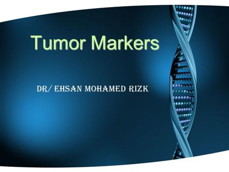Tumor Markers Dr/ Ehsan Mohamed Rizk. A substance that is present in or produced by a tumor or by the host in response to tumor’s presence. An ideal tumor.