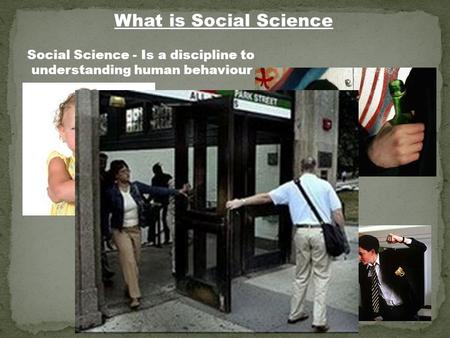 What is Social Science Social Science - Is a discipline to understanding human behaviour.