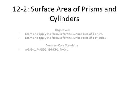 12-2: Surface Area of Prisms and Cylinders Objectives: Learn and apply the formula for the surface area of a prism. Learn and apply the formula for the.